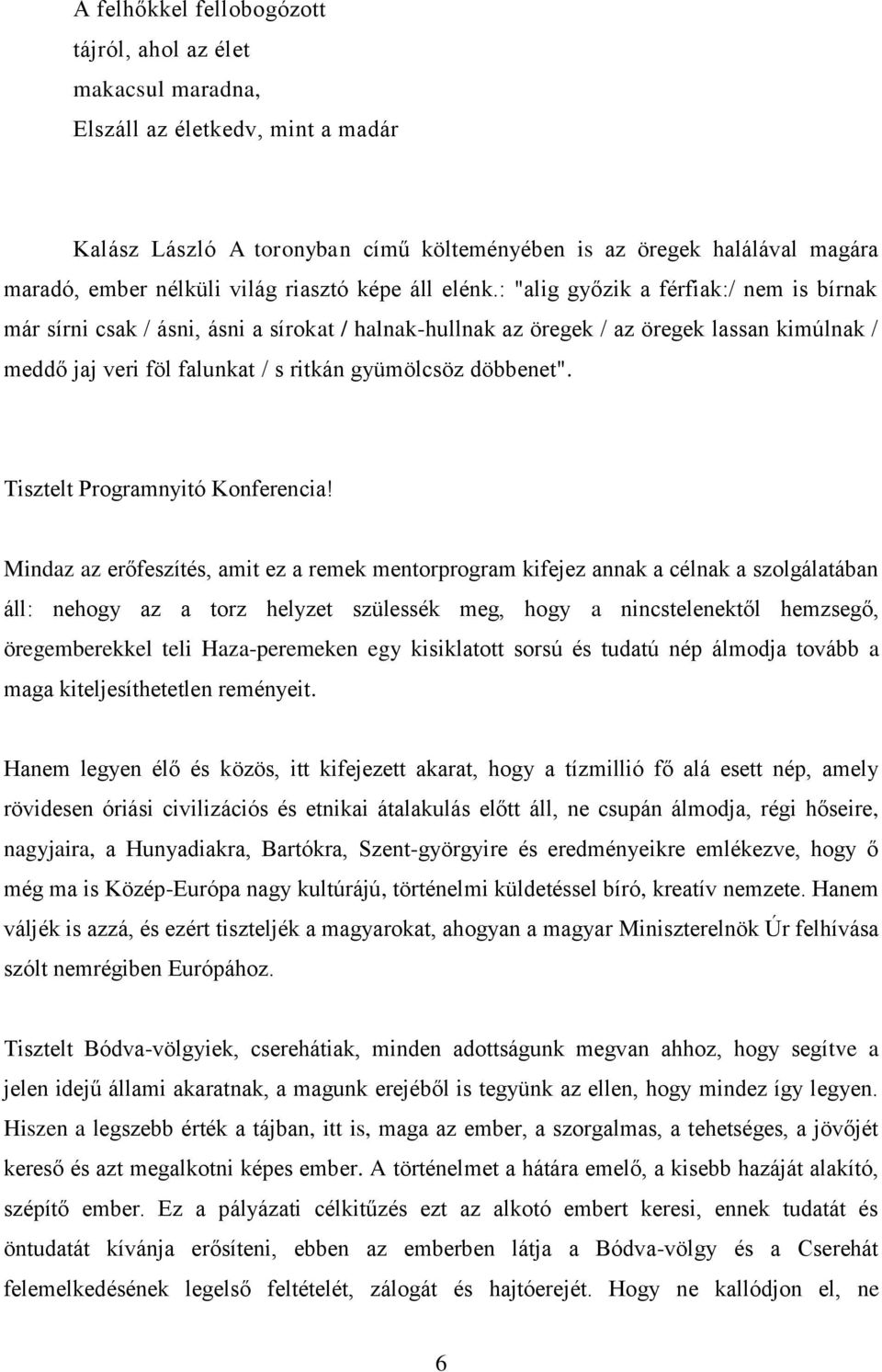 : "alig győzik a férfiak:/ nem is bírnak már sírni csak / ásni, ásni a sírokat / halnak-hullnak az öregek / az öregek lassan kimúlnak / meddő jaj veri föl falunkat / s ritkán gyümölcsöz döbbenet".