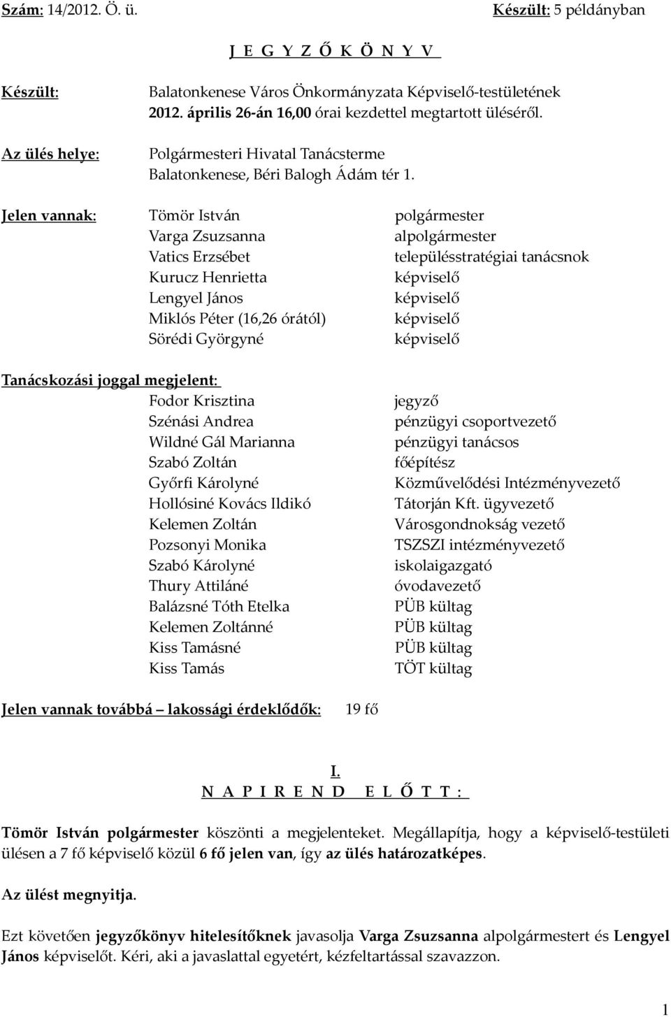 Jelen vannak: Tömör István polgármester Varga Zsuzsanna alpolgármester Vatics Erzsébet településstratégiai tanácsnok Kurucz Henrietta képviselő Lengyel János képviselő Miklós Péter (16,26 órától)