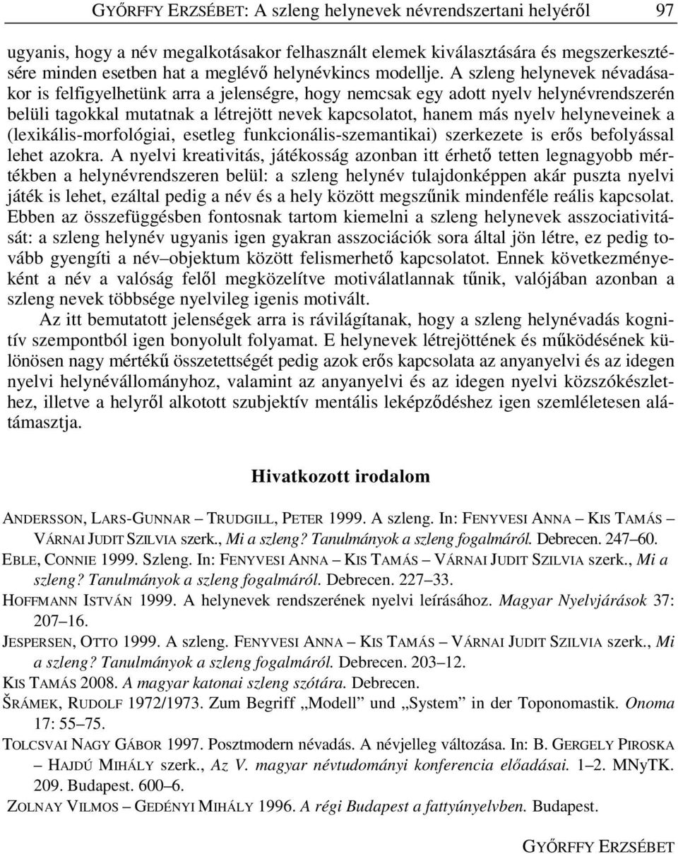 A szleng helynevek névadásakor is felfigyelhetünk arra a jelenségre, hogy nemcsak egy adott nyelv helynévrendszerén belüli tagokkal mutatnak a létrejött nevek kapcsolatot, hanem más nyelv