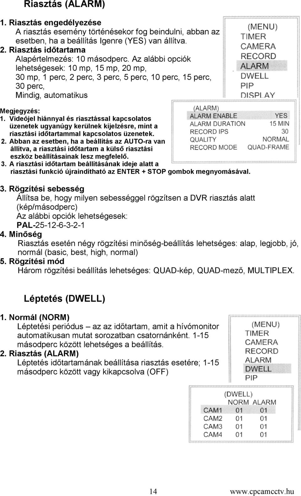 Az alábbi opciók lehetségesek: 10 mp, 15 mp, 20 mp, 30 mp, 1 perc, 2 perc, 3 perc, 5 perc, 10 perc, 15 perc, 30 perc, Mindig, automatikus Megjegyzés: 1.