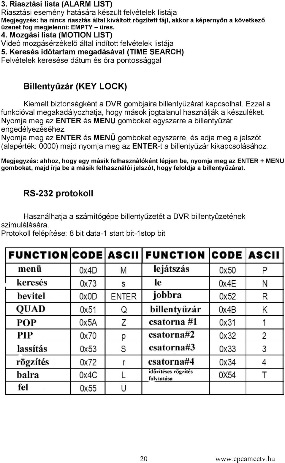 Keresés időtartam megadásával (TIME SEARCH) Felvételek keresése dátum és óra pontossággal Billentyűzár (KEY LOCK) Kiemelt biztonságként a DVR gombjaira billentyűzárat kapcsolhat.