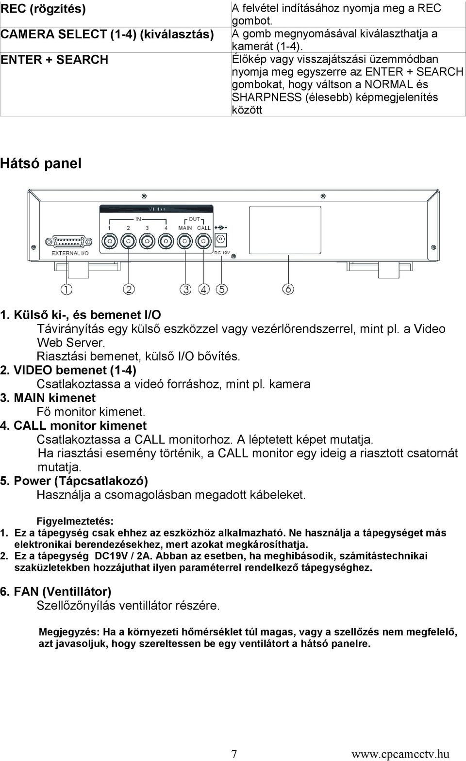 Külső ki-, és bemenet I/O Távirányítás egy külső eszközzel vagy vezérlőrendszerrel, mint pl. a Video Web Server. Riasztási bemenet, külső I/O bővítés. 2.