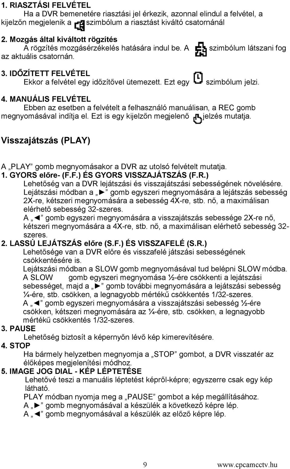 Ezt egy szimbólum látszani fog szimbólum jelzi. 4. MANUÁLIS FELVÉTEL Ebben az esetben a felvételt a felhasználó manuálisan, a REC gomb megnyomásával indítja el.