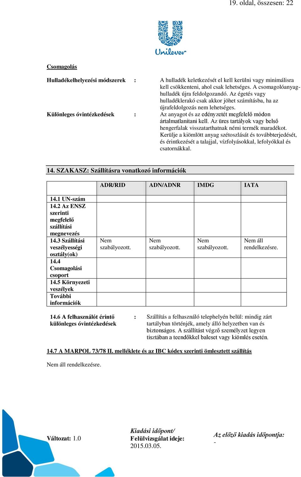 Különleges óvintézkedések : Az anyagot és az edényzetét megfelelő módon ártalmatlanítani kell. Az üres tartályok vagy belső hengerfalak visszatarthatnak némi termék maradékot.