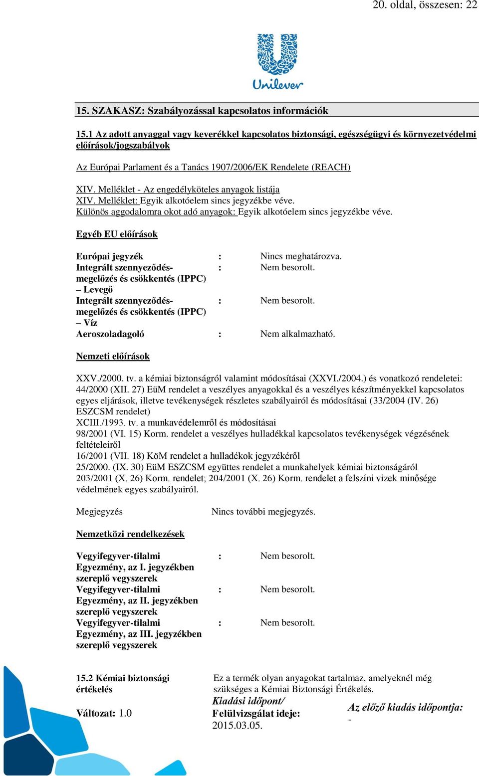 Melléklet Az engedélyköteles anyagok listája XIV. Melléklet: Egyik alkotóelem sincs jegyzékbe véve. Különös aggodalomra okot adó anyagok: Egyik alkotóelem sincs jegyzékbe véve.