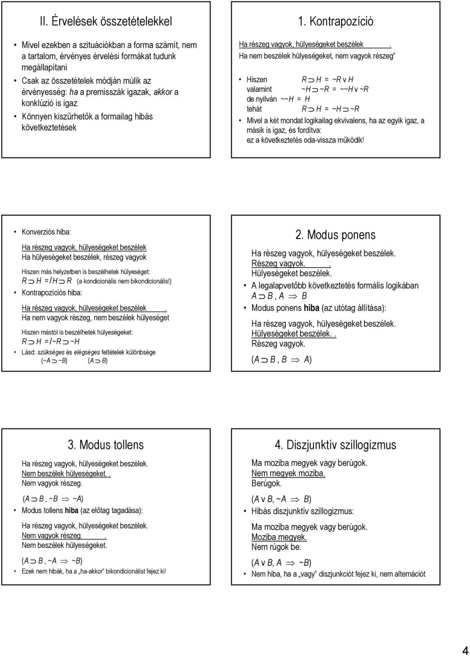 Ha nem beszélek hülyeségeket, nem vagyok részeg Hiszen R H = ~R v H valamint ~H ~R = ~~H v ~R de nyilván ~~H = H tehát R H = ~H ~R Mivel a két mondat logikailag ekvivalens, ha az egyik igaz, a másik