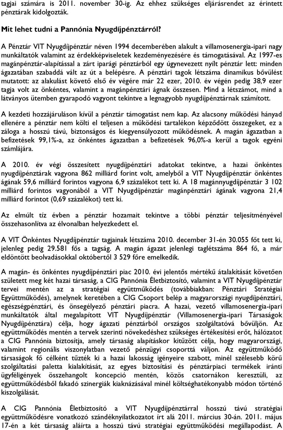 Az 1997-es magánpénztár-alapítással a zárt iparági pénztárból egy úgynevezett nyílt pénztár lett: minden ágazatában szabaddá vált az út a belépésre.