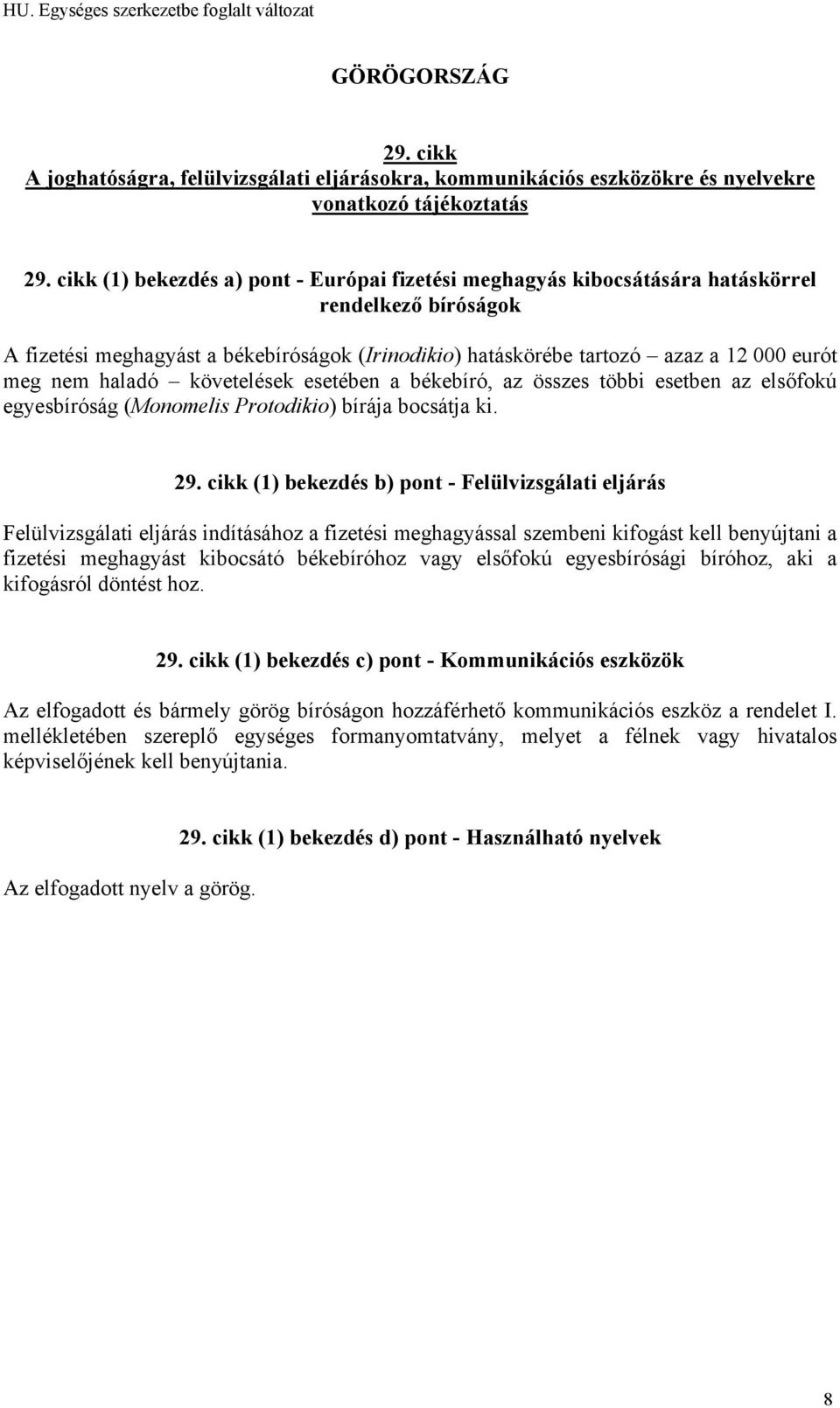 (1) bekezdés b) pont - Felülvizsgálati eljárás Felülvizsgálati eljárás indításához a fizetési meghagyással szembeni kifogást kell benyújtani a fizetési meghagyást kibocsátó békebíróhoz vagy elsőfokú