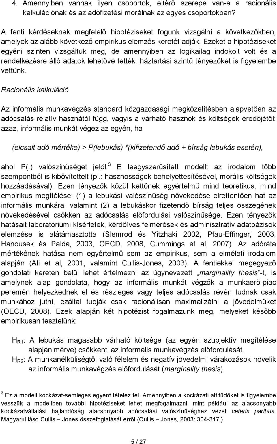 Ezeket a hipotéziseket egyéni szinten vizsgáltuk meg, de amennyiben az logikailag indokolt volt és a rendelkezésre álló adatok lehetıvé tették, háztartási szintő tényezıket is figyelembe vettünk.