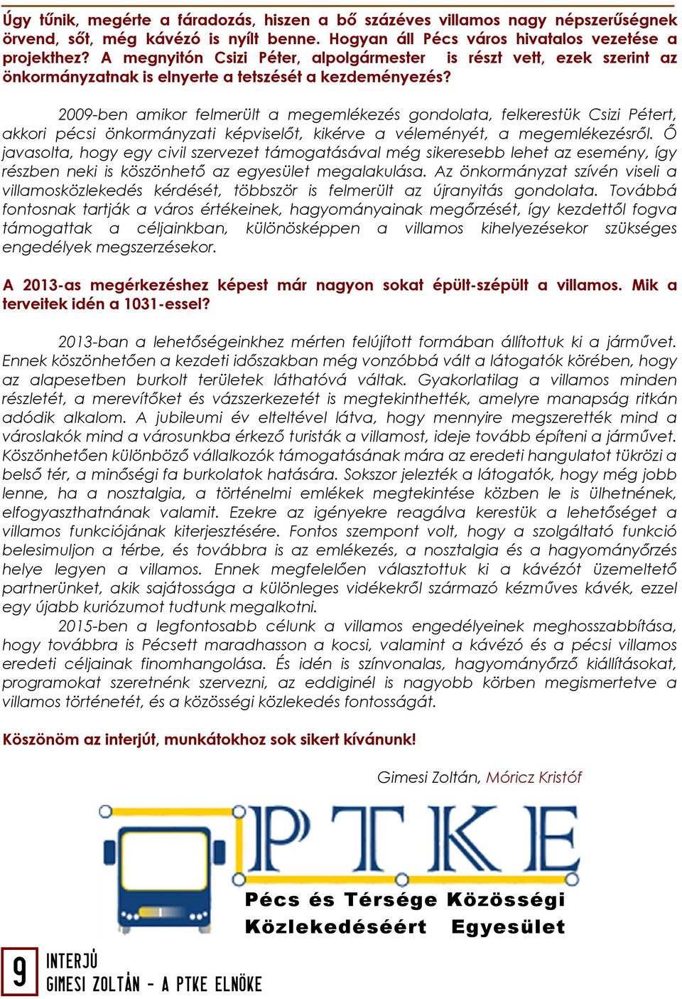 2009-ben amikor felmerült a megemlékezés gondolata, felkerestük Csizi Pétert, akkori pécsi önkormányzati képviselőt, kikérve a véleményét, a megemlékezésről.