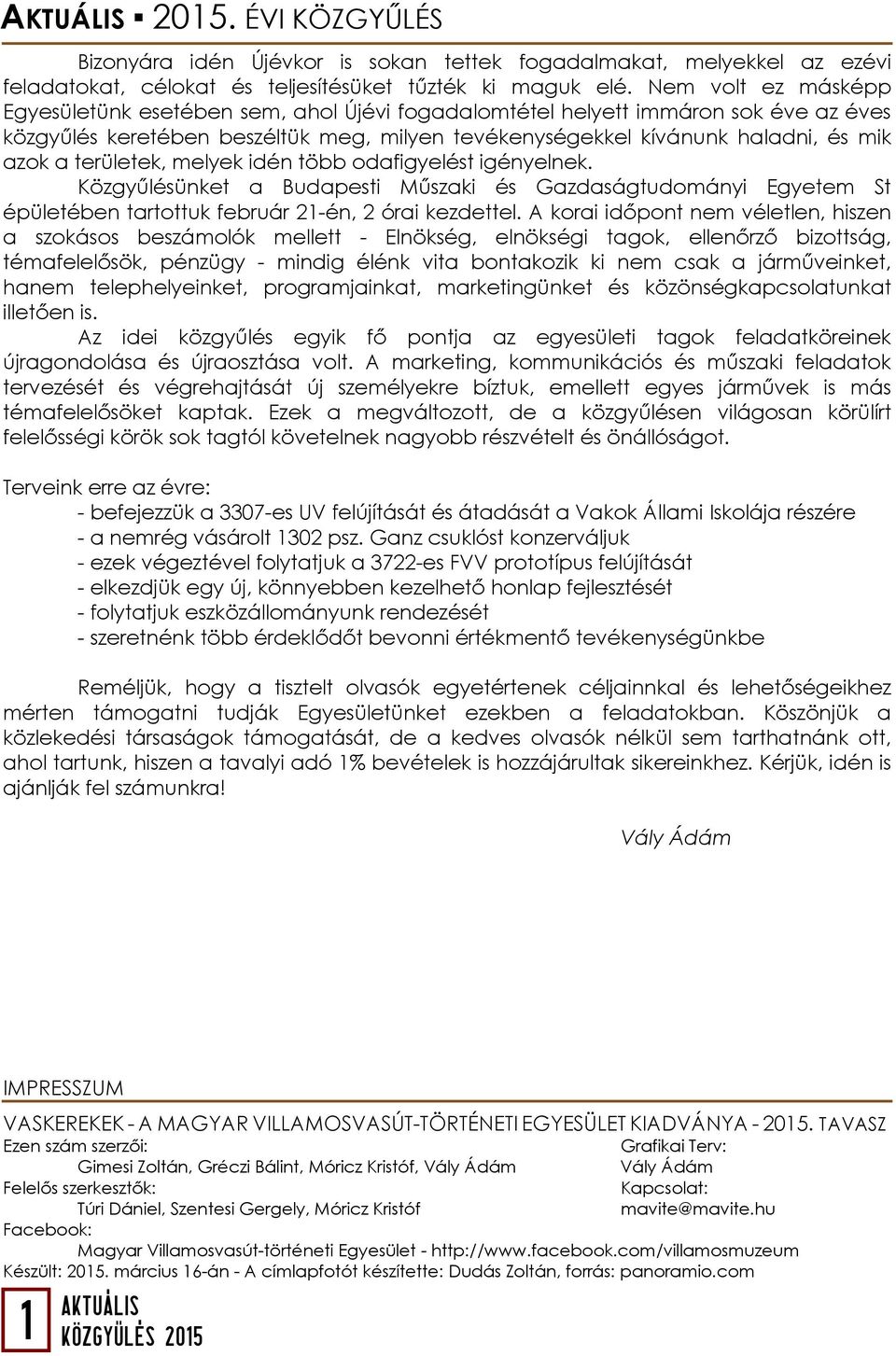 területek, melyek idén több odafigyelést igényelnek. Közgyűlésünket a Budapesti Műszaki és Gazdaságtudományi Egyetem St épületében tartottuk február 21-én, 2 órai kezdettel.