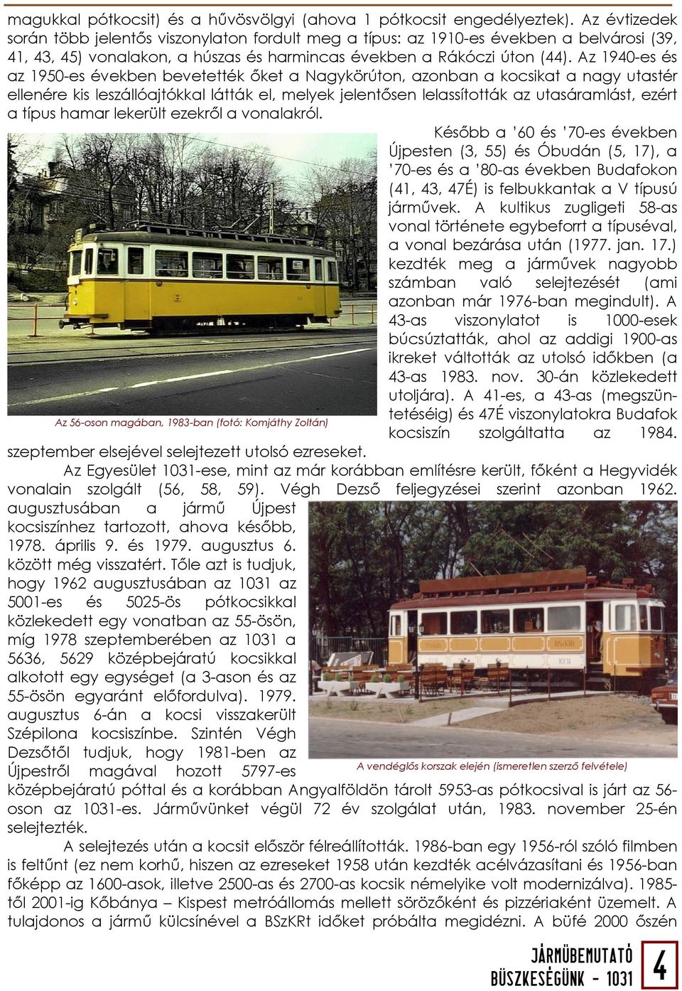 Az 1940-es és az 1950-es években bevetették őket a Nagykörúton, azonban a kocsikat a nagy utastér ellenére kis leszállóajtókkal látták el, melyek jelentősen lelassították az utasáramlást, ezért a