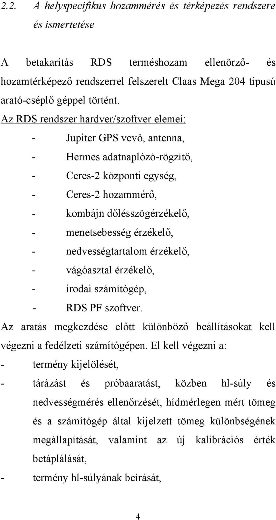 Az RDS rendszer hardver/szoftver elemei: - Jupiter GPS vevő, antenna, - Hermes adatnaplózó-rögzítő, - Ceres-2 központi egység, - Ceres-2 hozammérő, - kombájn dőlésszögérzékelő, - menetsebesség