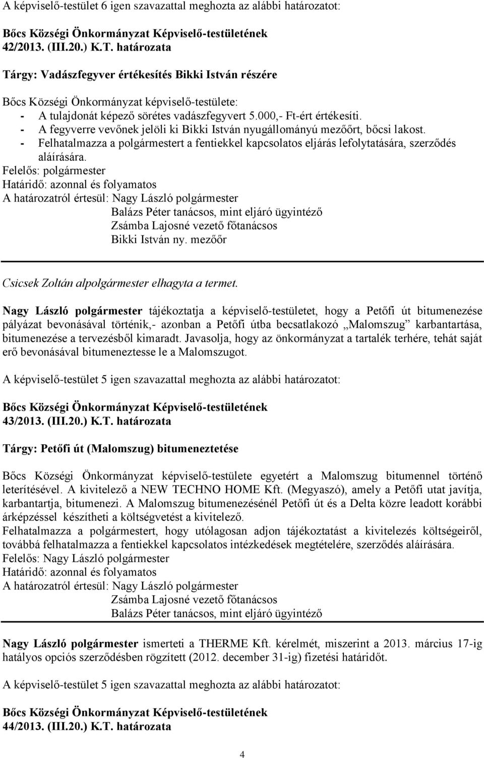 - Felhatalmazza a polgármestert a fentiekkel kapcsolatos eljárás lefolytatására, szerződés aláírására. Bikki István ny. mezőőr Csicsek Zoltán alpolgármester elhagyta a termet.