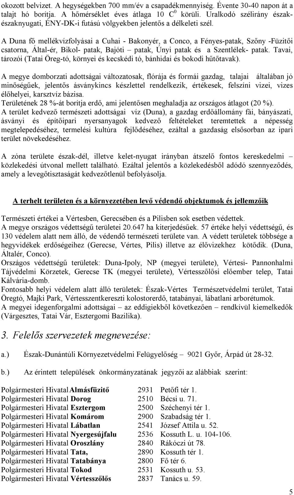 A Duna fő mellékvízfolyásai a Cuhai - Bakonyér, a Conco, a Fényes-patak, Szőny -Füzitői csatorna, Által-ér, Bikol- patak, Bajóti patak, Únyi patak és a Szentlélek- patak.