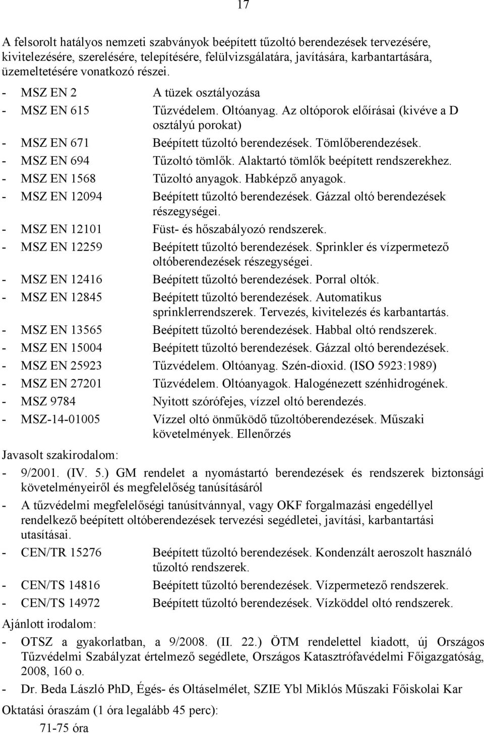 Tömlőberendezések. - MSZ EN 694 Tűzoltó tömlők. Alaktartó tömlők beépített rendszerekhez. - MSZ EN 1568 Tűzoltó anyagok. Habképző anyagok. - MSZ EN 12094 Beépített tűzoltó berendezések.