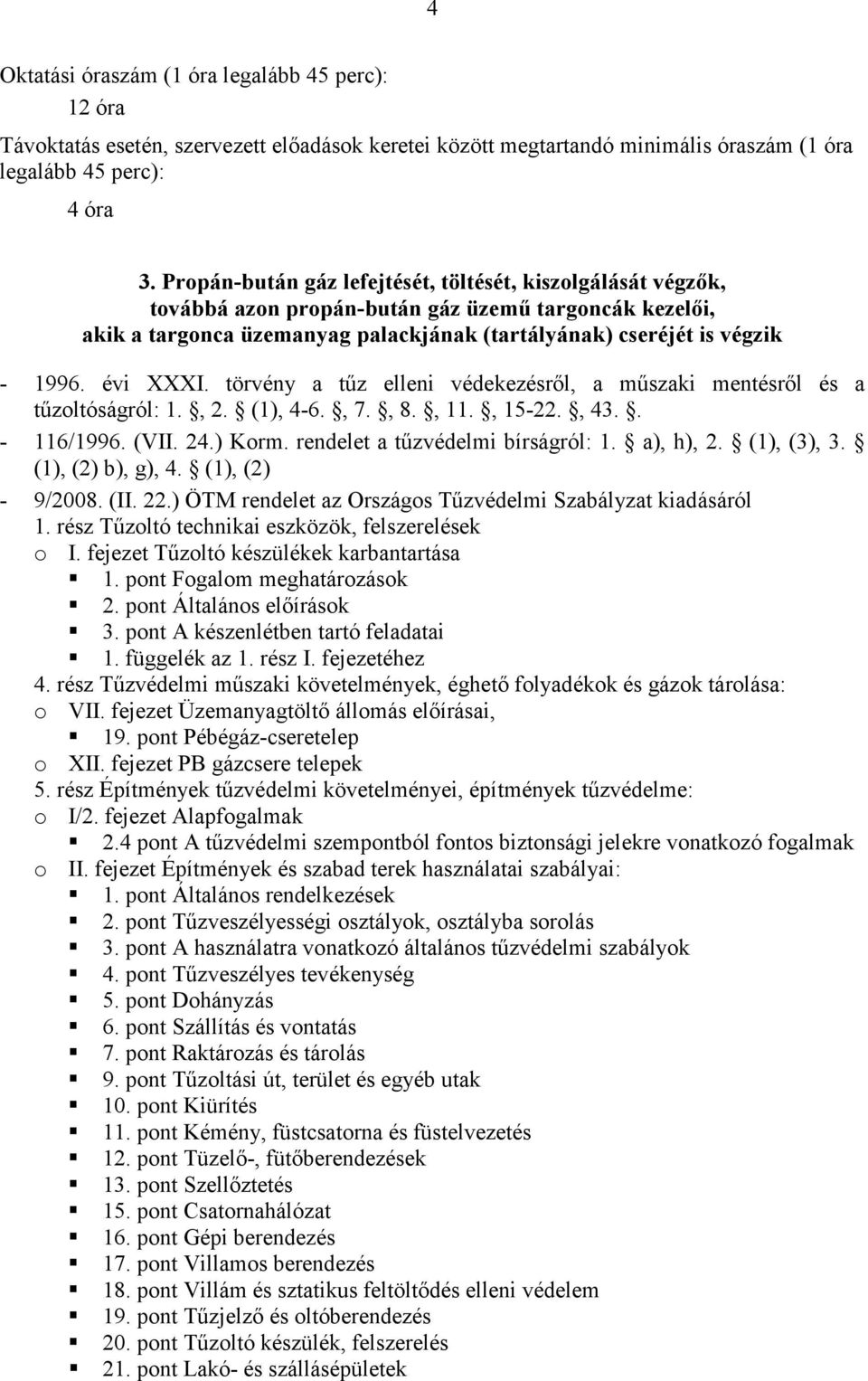 tűzoltóságról: 1., 2. (1), 4-6., 7., 8., 11., 15-22., 43.. - 116/1996. (VII. 24.) Korm. rendelet a tűzvédelmi bírságról: 1. a), h), 2. (1), (3), 3. (1), (2) b), g), 4. (1), (2) 1.