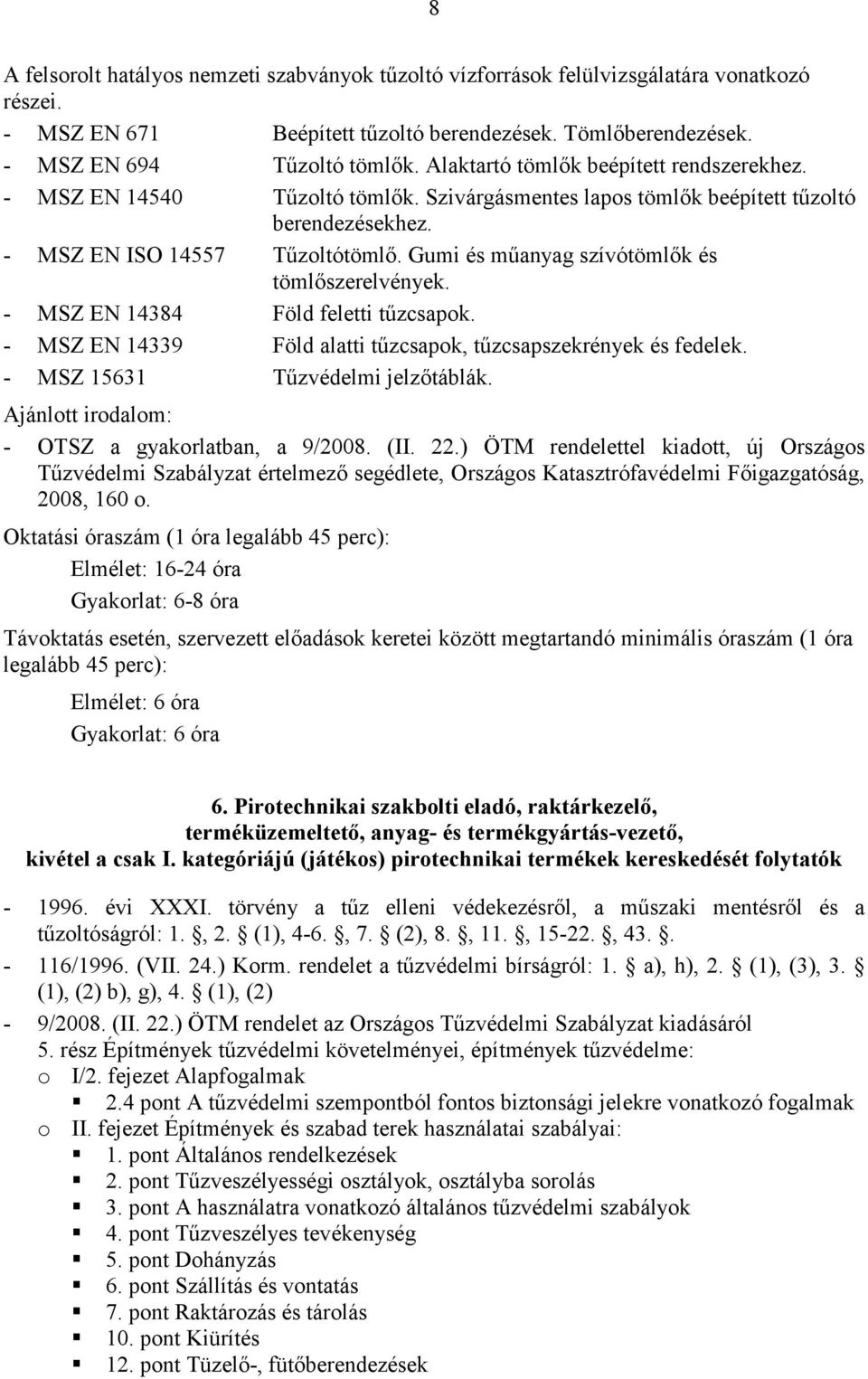 Gumi és műanyag szívótömlők és tömlőszerelvények. - MSZ EN 14384 Föld feletti tűzcsapok. - MSZ EN 14339 Föld alatti tűzcsapok, tűzcsapszekrények és fedelek. - MSZ 15631 Tűzvédelmi jelzőtáblák.