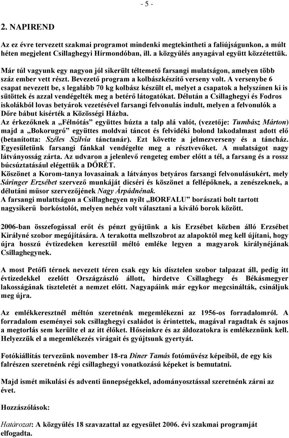 A versenybe 6 csapat nevezett be, s legalább 70 kg kolbász készült el, melyet a csapatok a helyszínen ki is sütöttek és azzal vendégelték meg a betérő látogatókat.