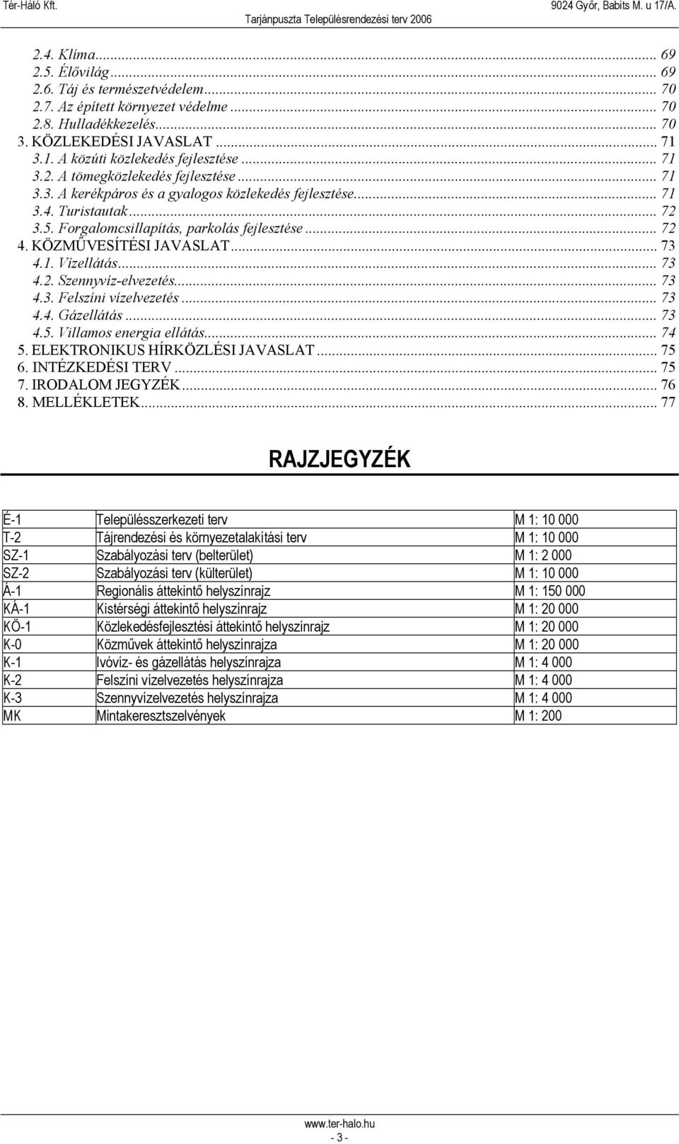 Forgalomcsillapítás, parkolás fejlesztése... 72 4. KÖZMŰVESÍTÉSI JAVASLAT... 73 4.1. Vízellátás... 73 4.2. Szennyvíz-elvezetés... 73 4.3. Felszíni vízelvezetés... 73 4.4. Gázellátás... 73 4.5.