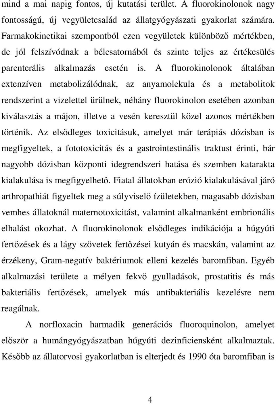 A fluorokinolonok általában extenzíven metabolizálódnak, az anyamolekula és a metabolitok rendszerint a vizelettel ürülnek, néhány fluorokinolon esetében azonban kiválasztás a májon, illetve a vesén