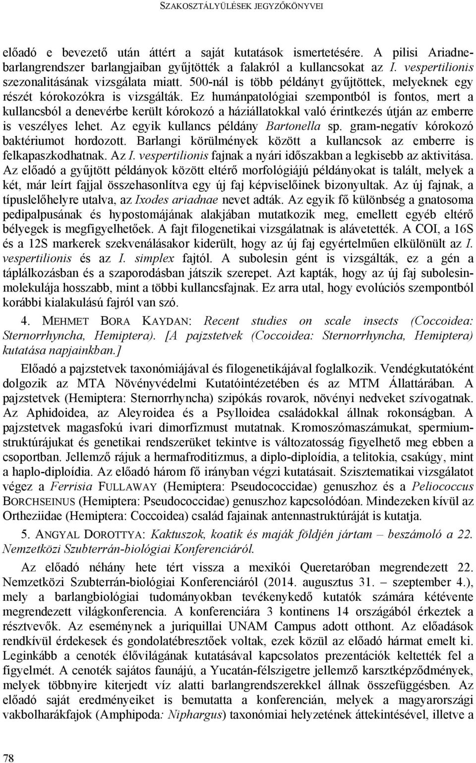 Ez humánpatológiai szempontból is fontos, mert a kullancsból a denevérbe került kórokozó a háziállatokkal való érintkezés útján az emberre is veszélyes lehet. Az egyik kullancs példány Bartonella sp.