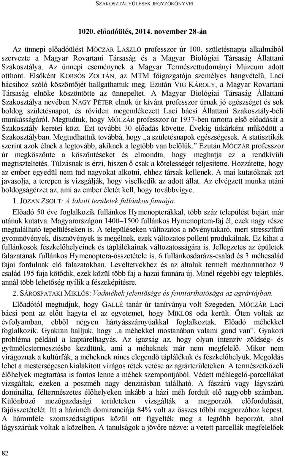 Elsőként KORSÓS ZOLTÁN, az MTM főigazgatója személyes hangvételű, Laci bácsihoz szóló köszöntőjét hallgathattuk meg. Ezután VIG KÁROLY, a Magyar Rovartani Társaság elnöke köszöntötte az ünnepeltet.