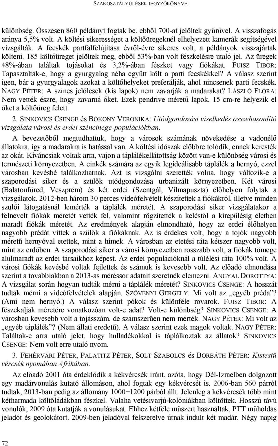 Az üregek 48%-ában találtak tojásokat és 3,2%-ában fészket vagy fiókákat. FUISZ TIBOR: Tapasztalták-e, hogy a gyurgyalag néha együtt költ a parti fecskékkel?