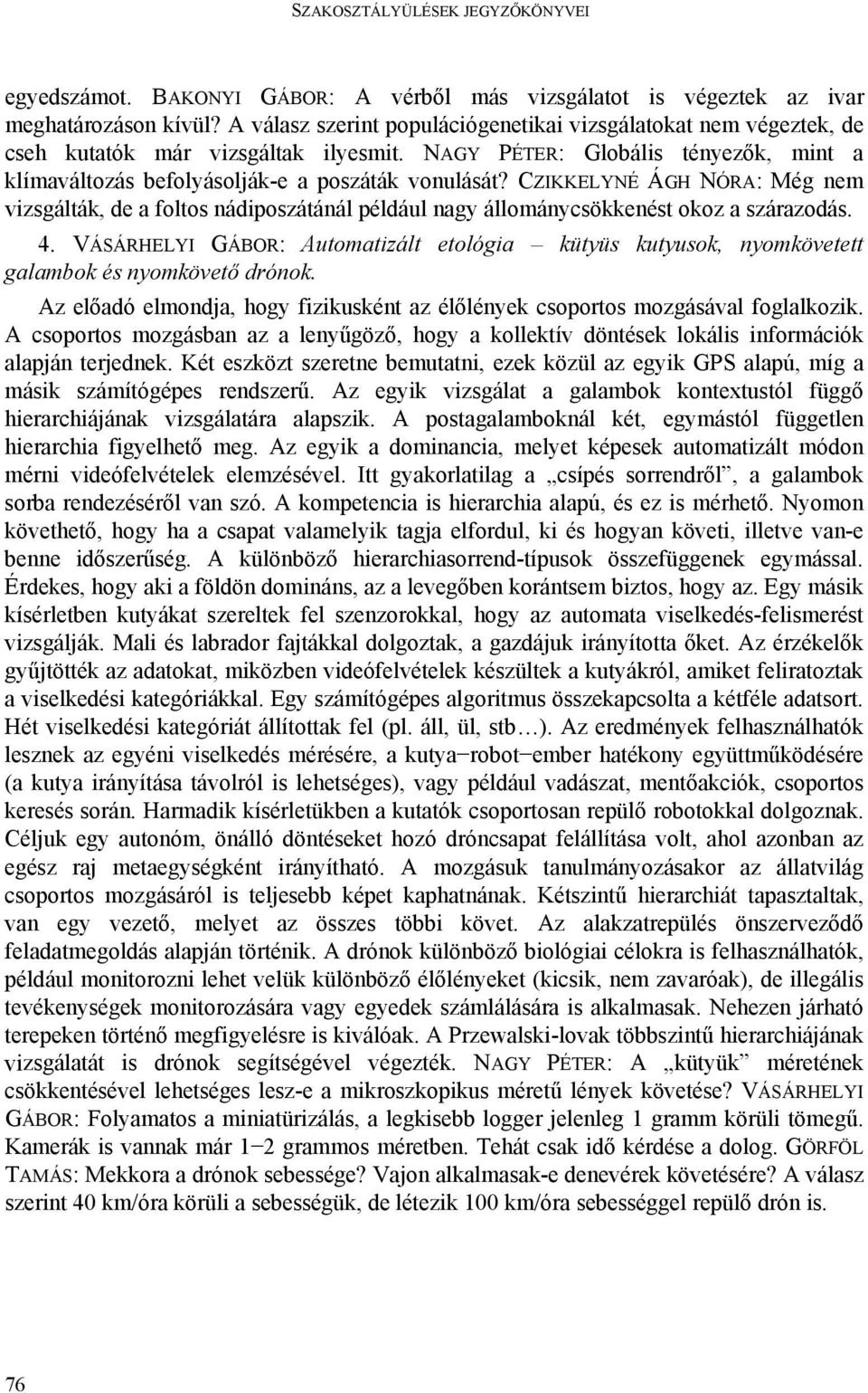 CZIKKELYNÉ ÁGH NÓRA: Még nem vizsgálták, de a foltos nádiposzátánál például nagy állománycsökkenést okoz a szárazodás. 4.