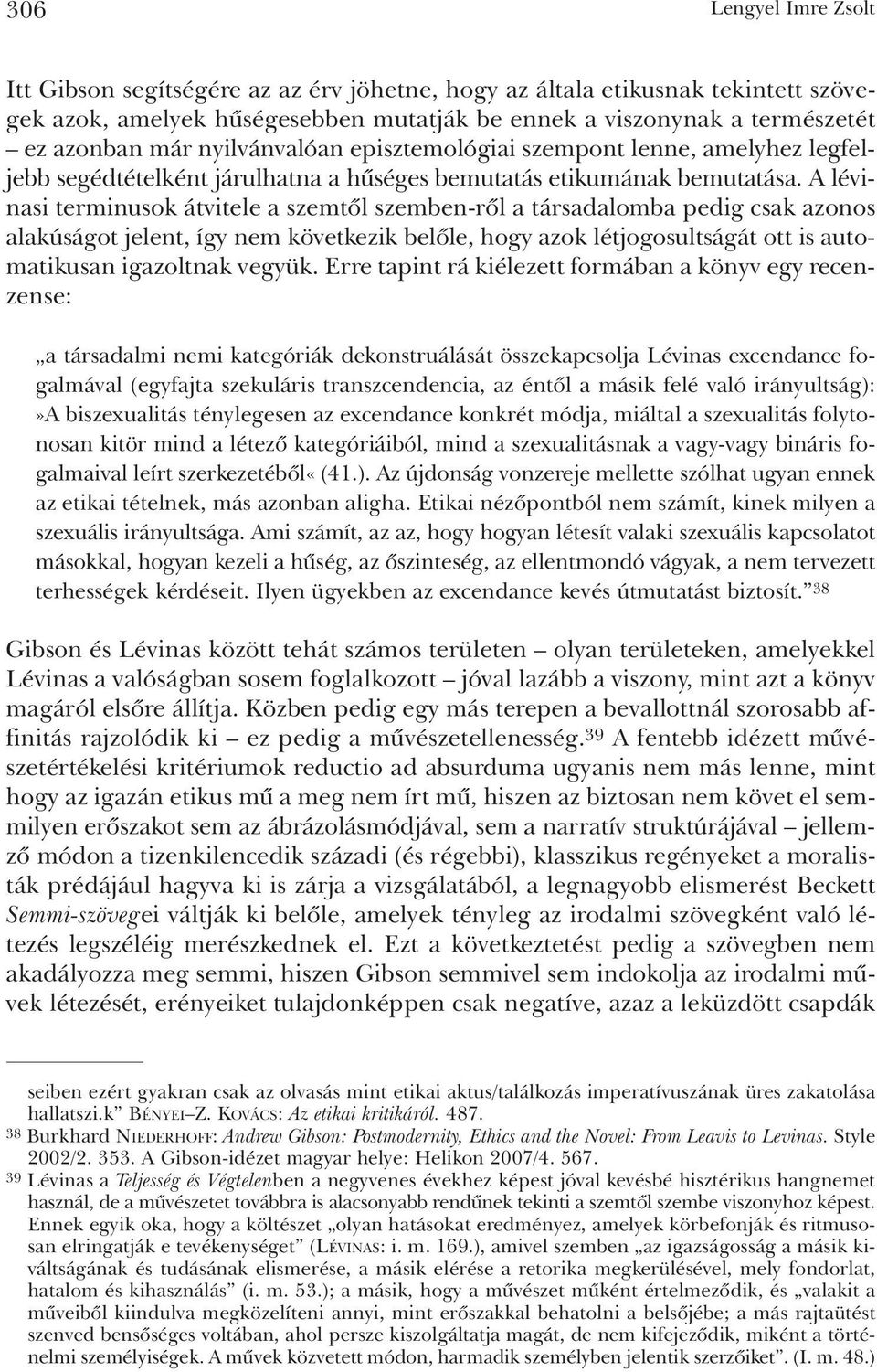 A lévinasi terminusok átvitele a szemtõl szemben-rõl a társadalomba pedig csak azonos alakúságot jelent, így nem következik belõle, hogy azok létjogosultságát ott is automatikusan igazoltnak vegyük.