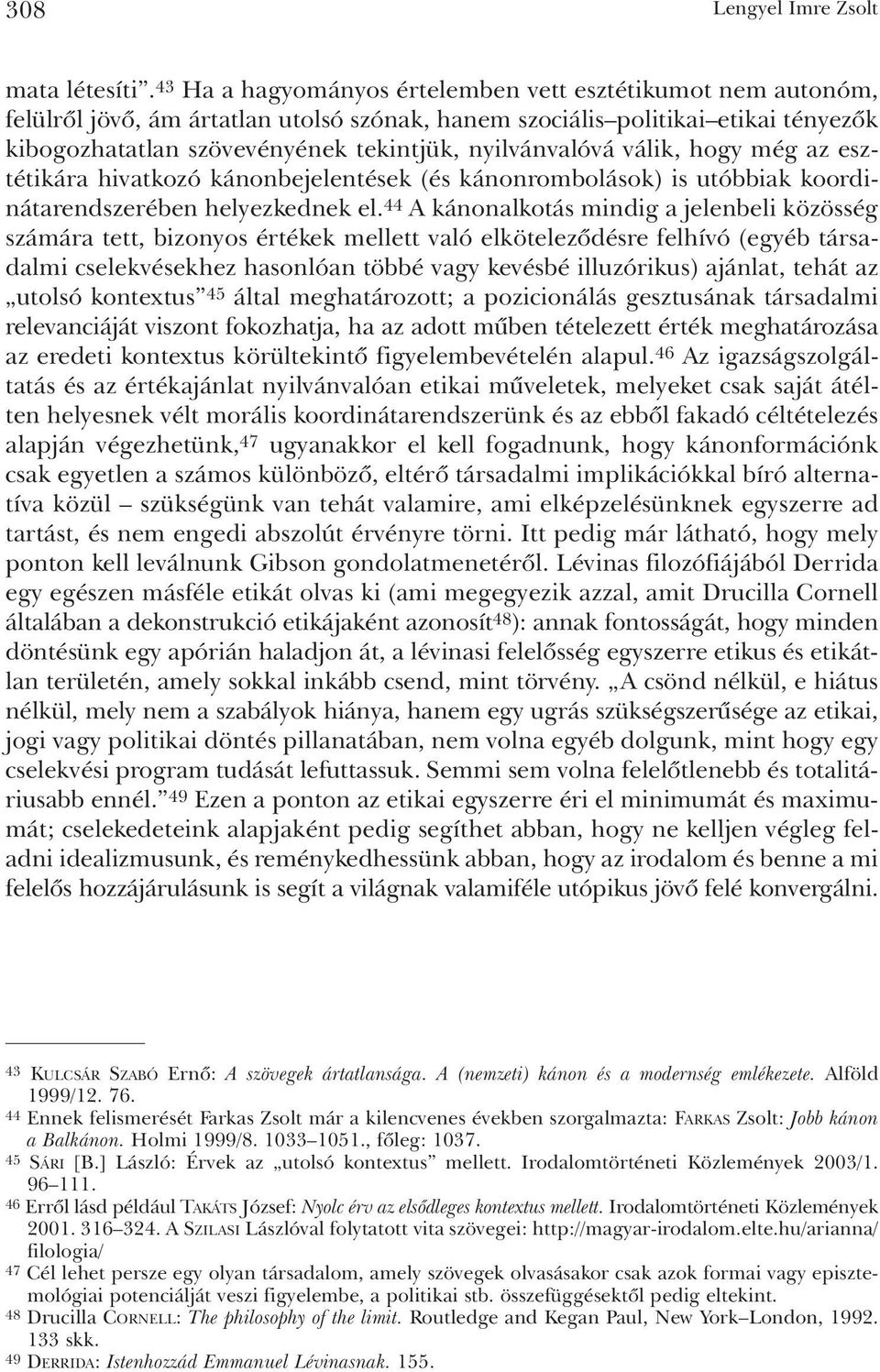 nyilvánvalóvá válik, hogy még az esztétikára hivatkozó kánonbejelentések (és kánonrombolások) is utóbbiak koordinátarendszerében helyezkednek el.