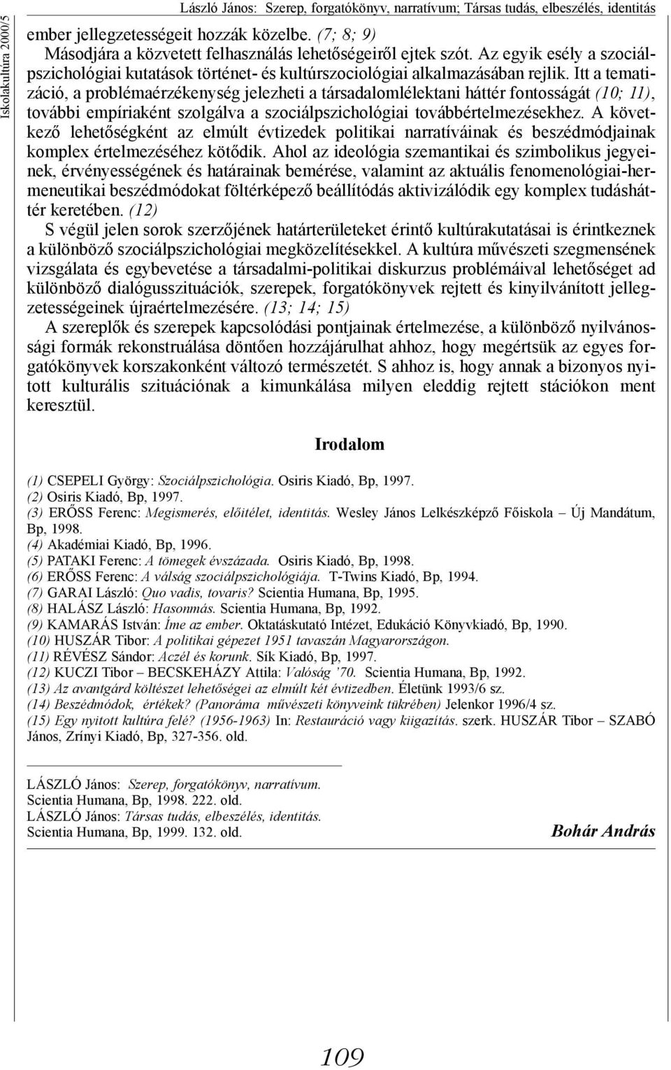 Itt a tematizáció, a problémaérzékenység jelezheti a társadalomlélektani háttér fontosságát (10; 11), további empíriaként szolgálva a szociálpszichológiai továbbértelmezésekhez.