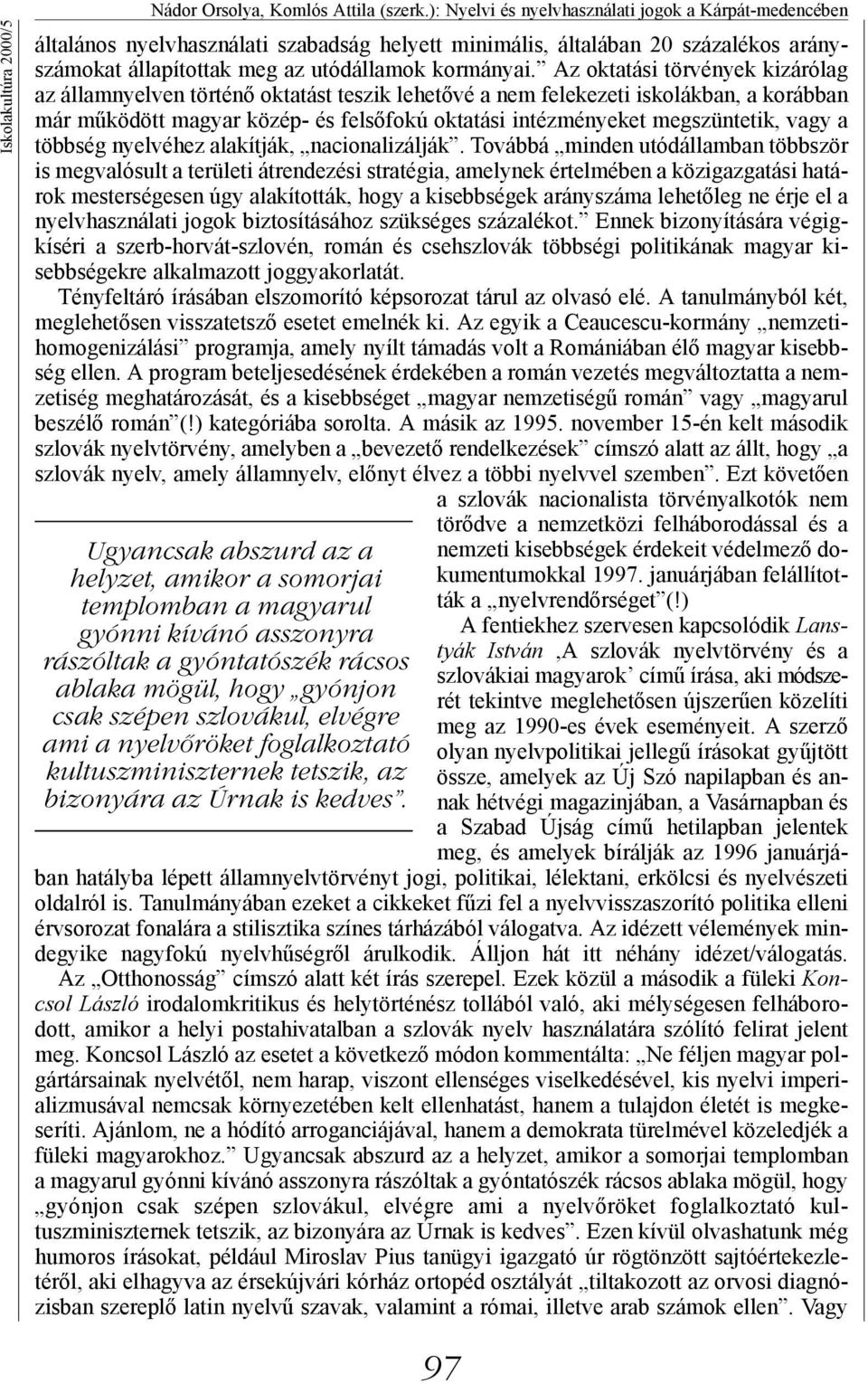 Az oktatási törvények kizárólag az államnyelven történő oktatást teszik lehetővé a nem felekezeti iskolákban, a korábban már működött magyar közép- és felsőfokú oktatási intézményeket megszüntetik,