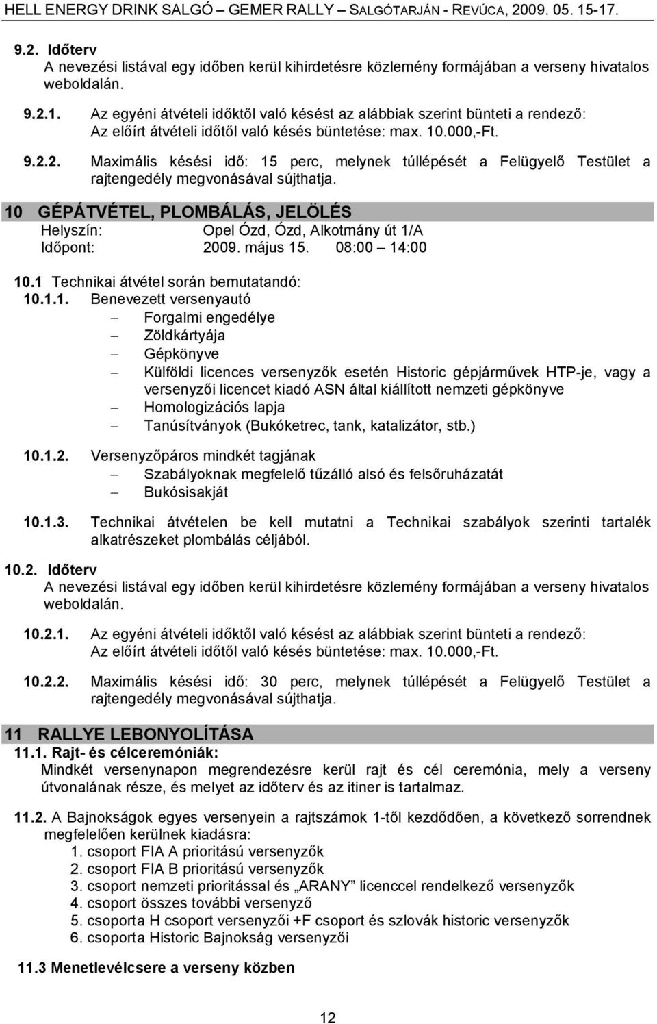 2. Maximális késési idő: 15 perc, melynek túllépését a Felügyelő Testület a rajtengedély megvonásával sújthatja. 10 GÉPÁTVÉTEL, PLOMBÁLÁS, JELÖLÉS Opel Ózd, Ózd, Alkotmány út 1/A Időpont: 2009.