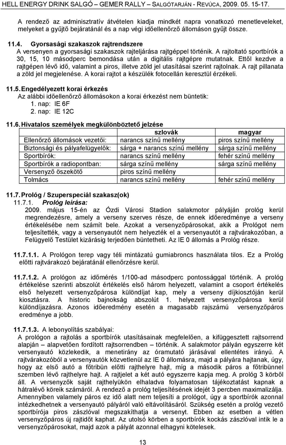 Ettől kezdve a rajtgépen lévő idő, valamint a piros, illetve zöld jel utasításai szerint rajtolnak. A rajt pillanata a zöld jel megjelenése. A korai rajtot a készülék fotocellán keresztül érzékeli.