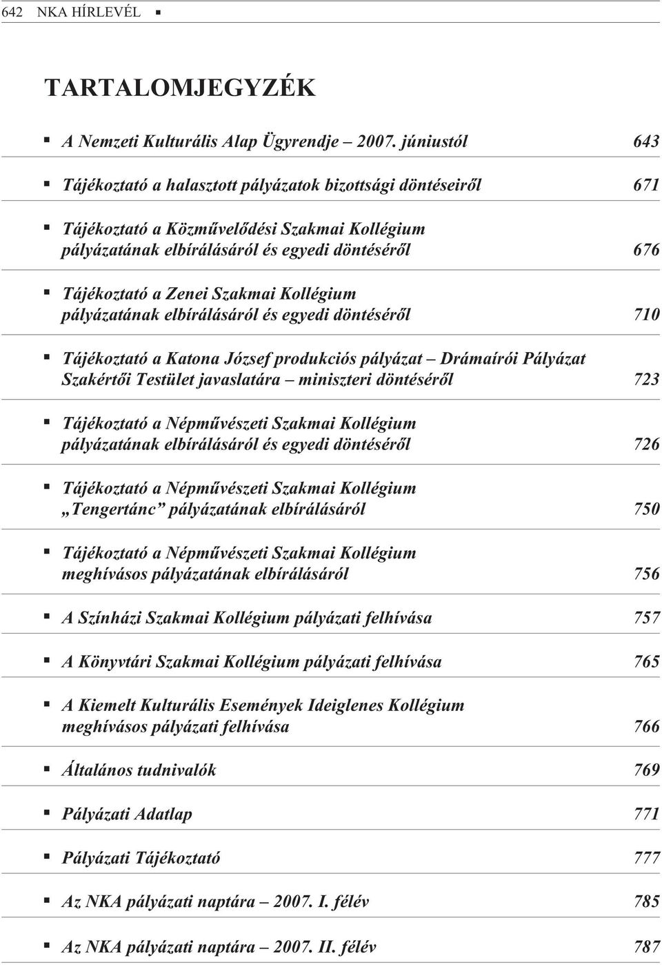 Szakmai Kollégium pályázatának elbírálásáról és egyedi döntésérõl 710 Tájékoztató a Katona József produkciós pályázat Drámaírói Pályázat Szakértõi Testület javaslatára miniszteri döntésérõl 723