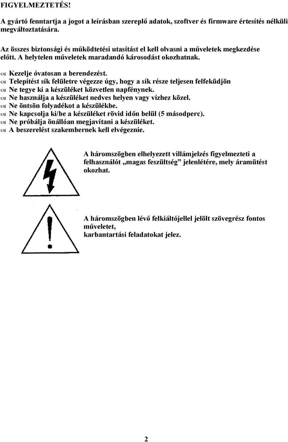 Telepítést sík felületre végezze úgy, hogy a sík része teljesen felfeküdjön Ne tegye ki a készüléket közvetlen napfénynek. Ne használja a készüléket nedves helyen vagy vízhez közel.