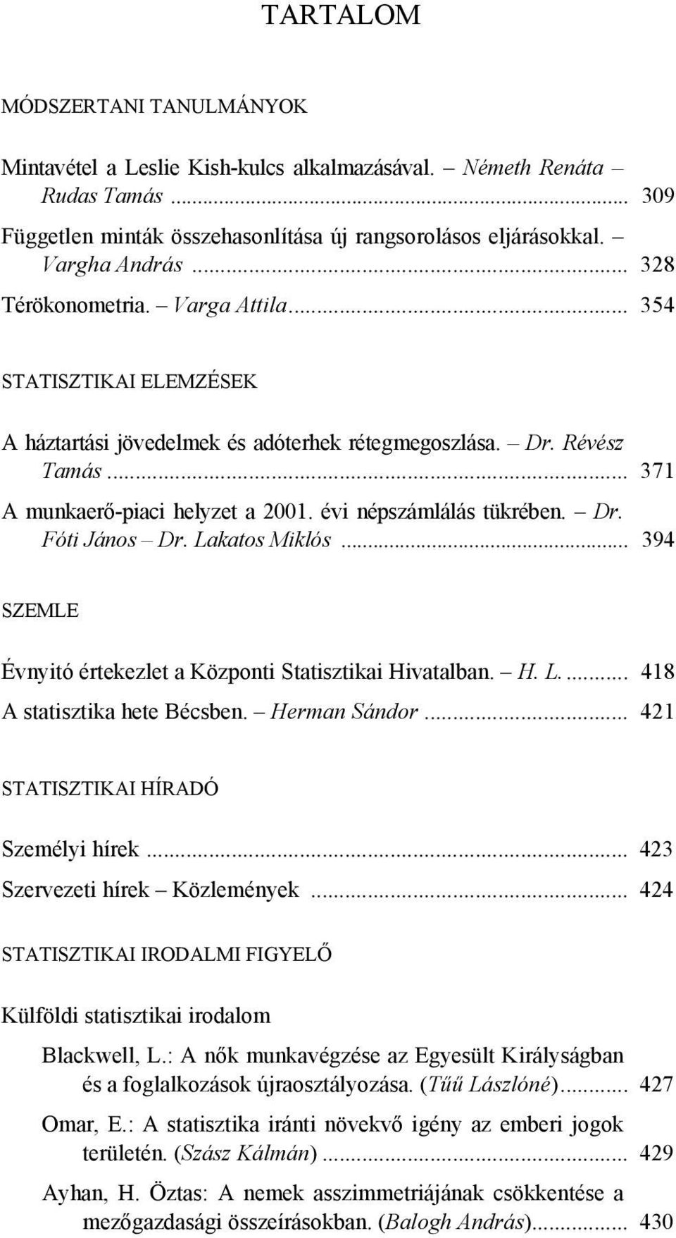 évi népszámlálás tükrében. Dr. Fóti János Dr. Lakatos Miklós... 394 SZEMLE Évnyitó értekezlet a Központi Statisztikai Hivatalban. H. L... 418 A statisztika hete Bécsben. Herman Sándor.