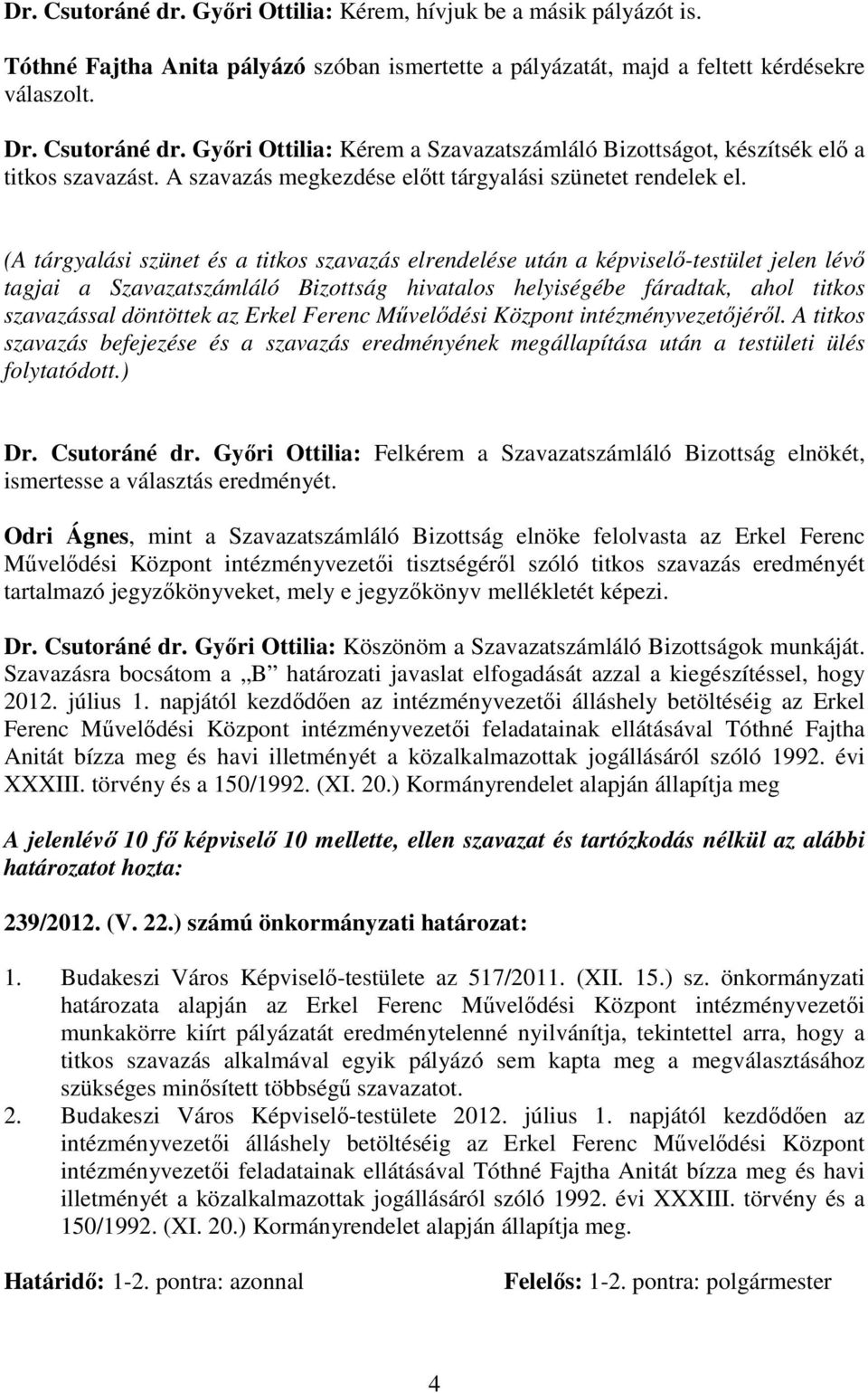 (A tárgyalási szünet és a titkos szavazás elrendelése után a képviselı-testület jelen lévı tagjai a Szavazatszámláló Bizottság hivatalos helyiségébe fáradtak, ahol titkos szavazással döntöttek az