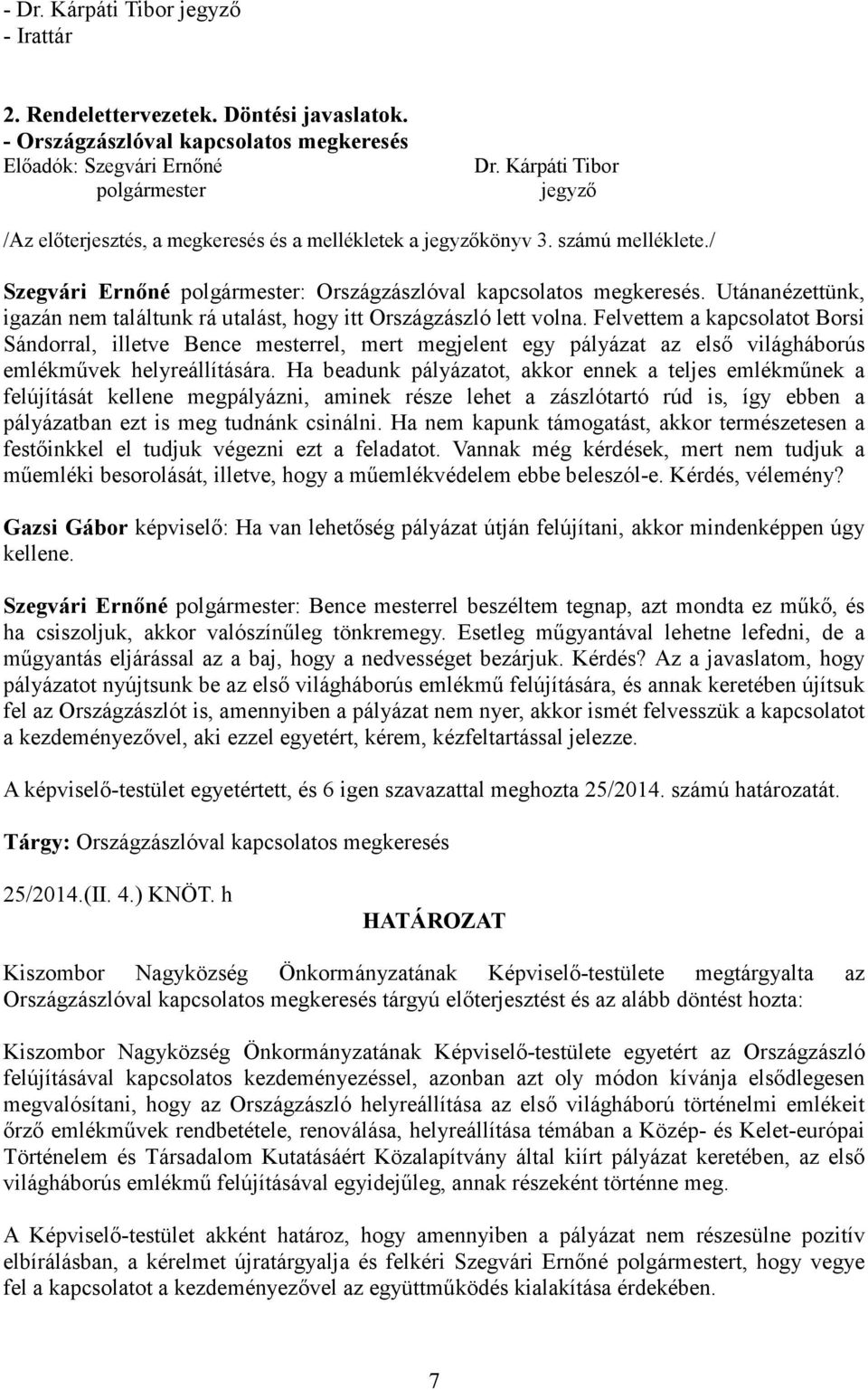 Utánanézettünk, igazán nem találtunk rá utalást, hogy itt Országzászló lett volna.