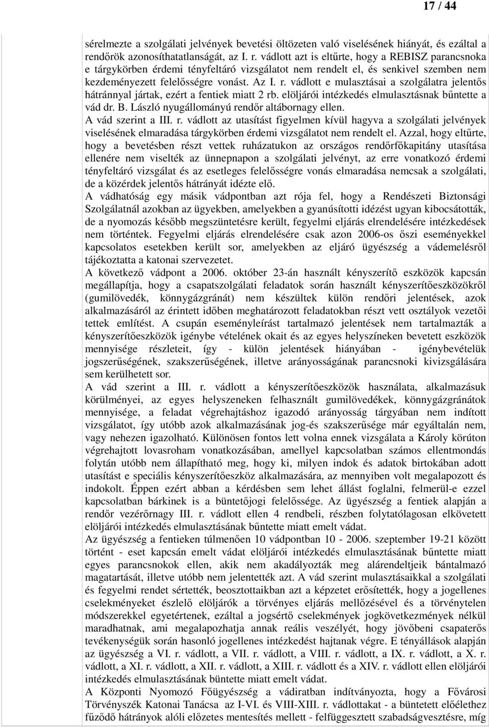 vádlott azt is eltűrte, hogy a REBISZ parancsnoka e tárgykörben érdemi tényfeltáró vizsgálatot nem rendelt el, és senkivel szemben nem kezdeményezett felelősségre vonást. Az I. r. vádlott e mulasztásai a szolgálatra jelentős hátránnyal jártak, ezért a fentiek miatt 2 rb.