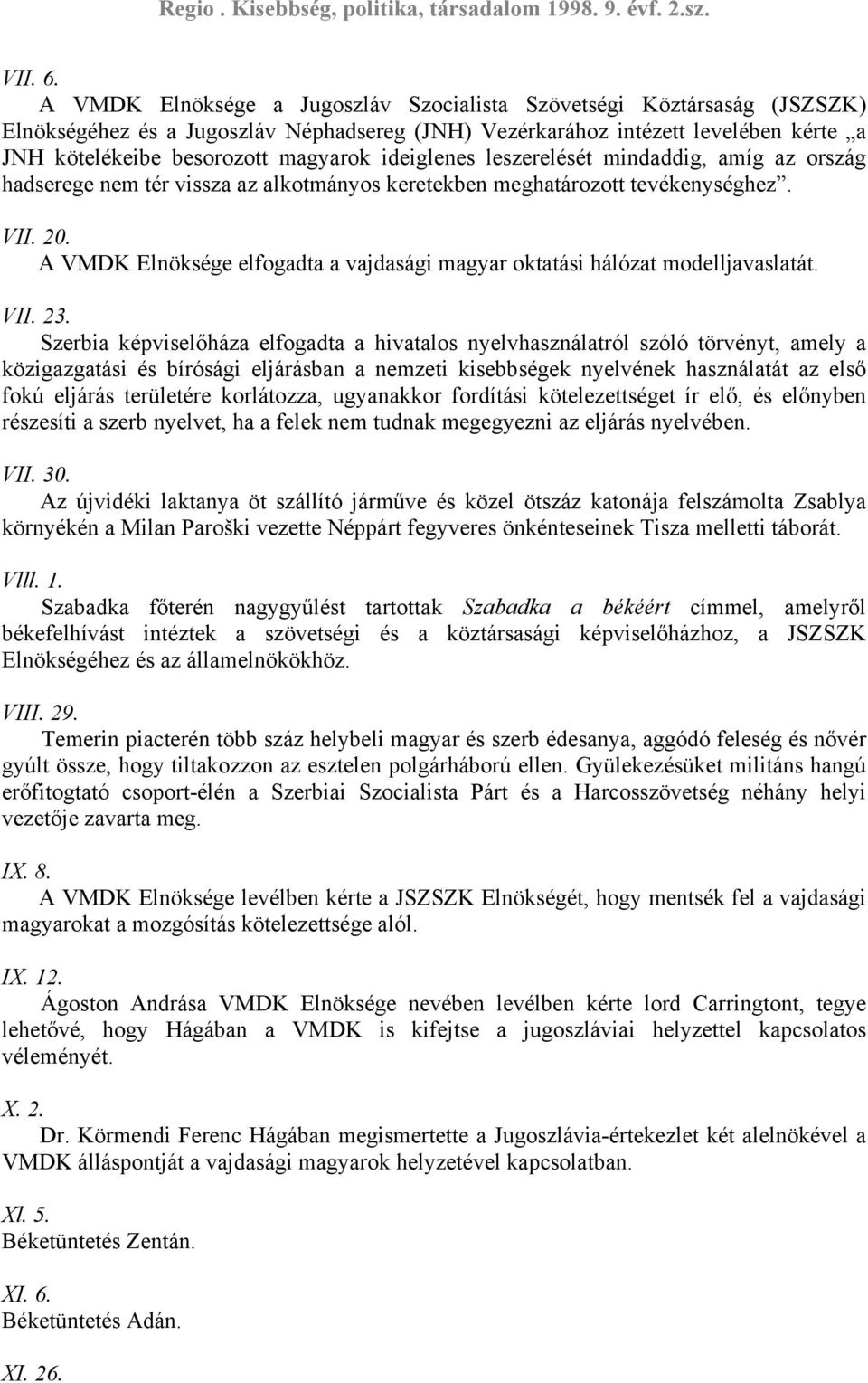 ideiglenes leszerelését mindaddig, amíg az ország hadserege nem tér vissza az alkotmányos keretekben meghatározott tevékenységhez. VII. 20.