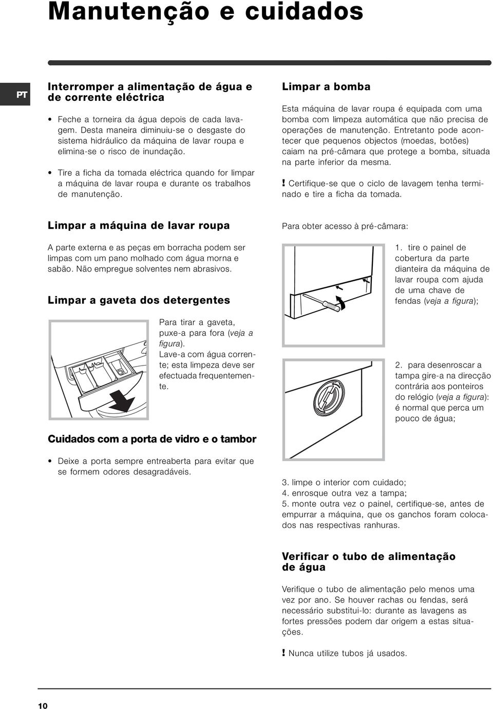 Tire a ficha da tomada eléctrica quando for limpar a máquina de lavar roupa e durante os trabalhos de manutenção.