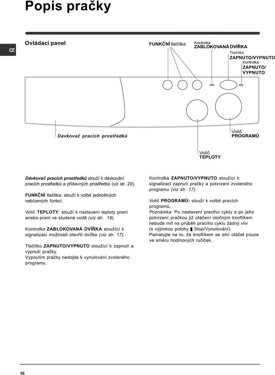 Voliè TEPLOTY: slouží k nastavení teploty praní anebo praní ve studené vodì (viz str. 19). Kontrolka ZABLOKOVANÁ DVÍØKA sloužící k signalizaci možnosti otevøít dvíøka (viz str. 17).