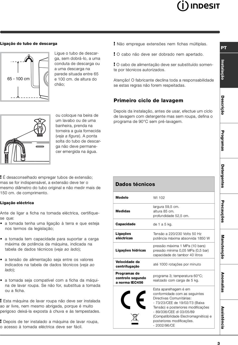 ! É desaconselhado empregar tubos de extensão; mas se for indispensável, a extensão deve ter o mesmo diâmetro do tubo original e não medir mais de 150 cm. de comprimento.