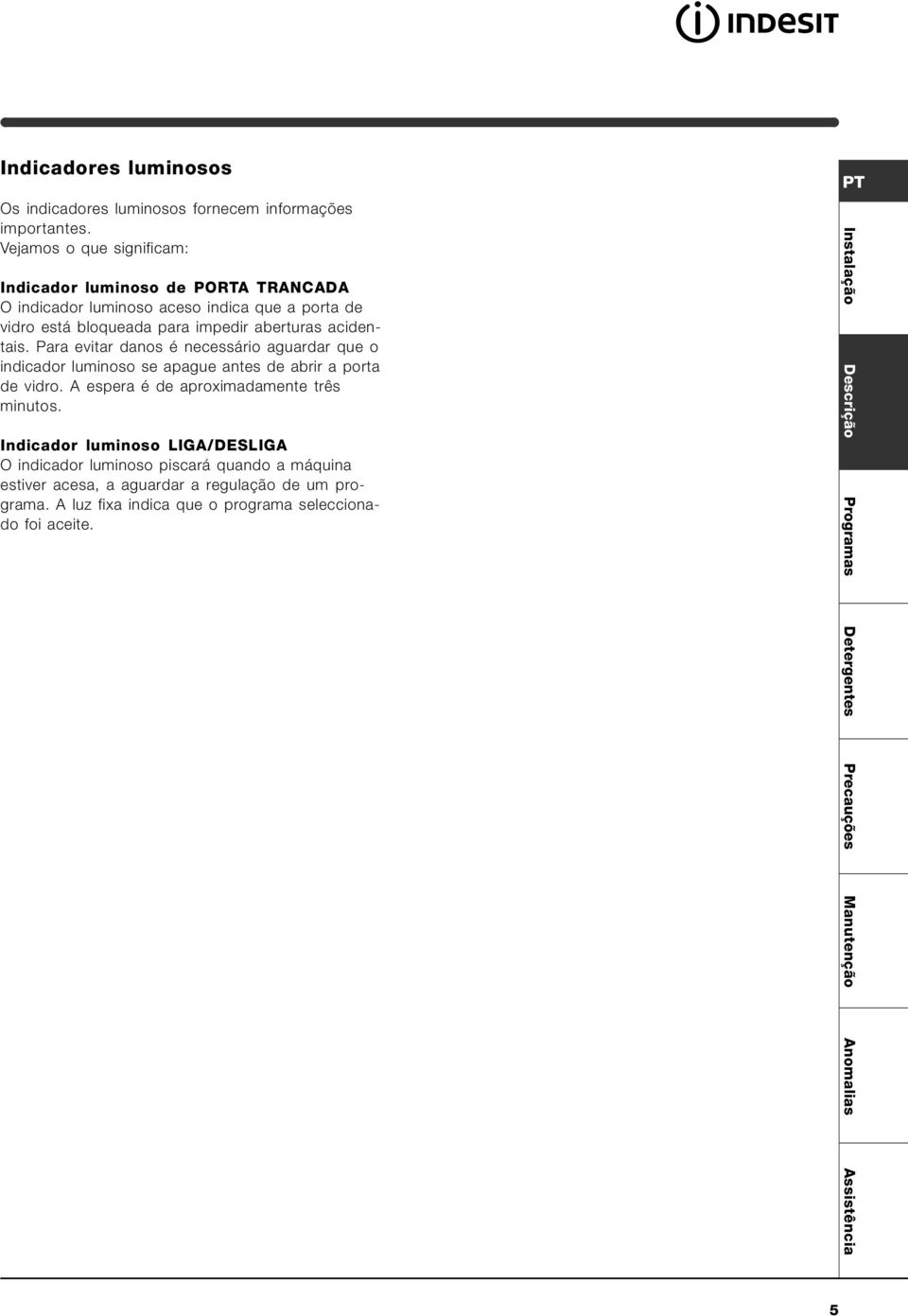 Para evitar danos é necessário aguardar que o indicador luminoso se apague antes de abrir a porta de vidro. A espera é de aproximadamente três minutos.