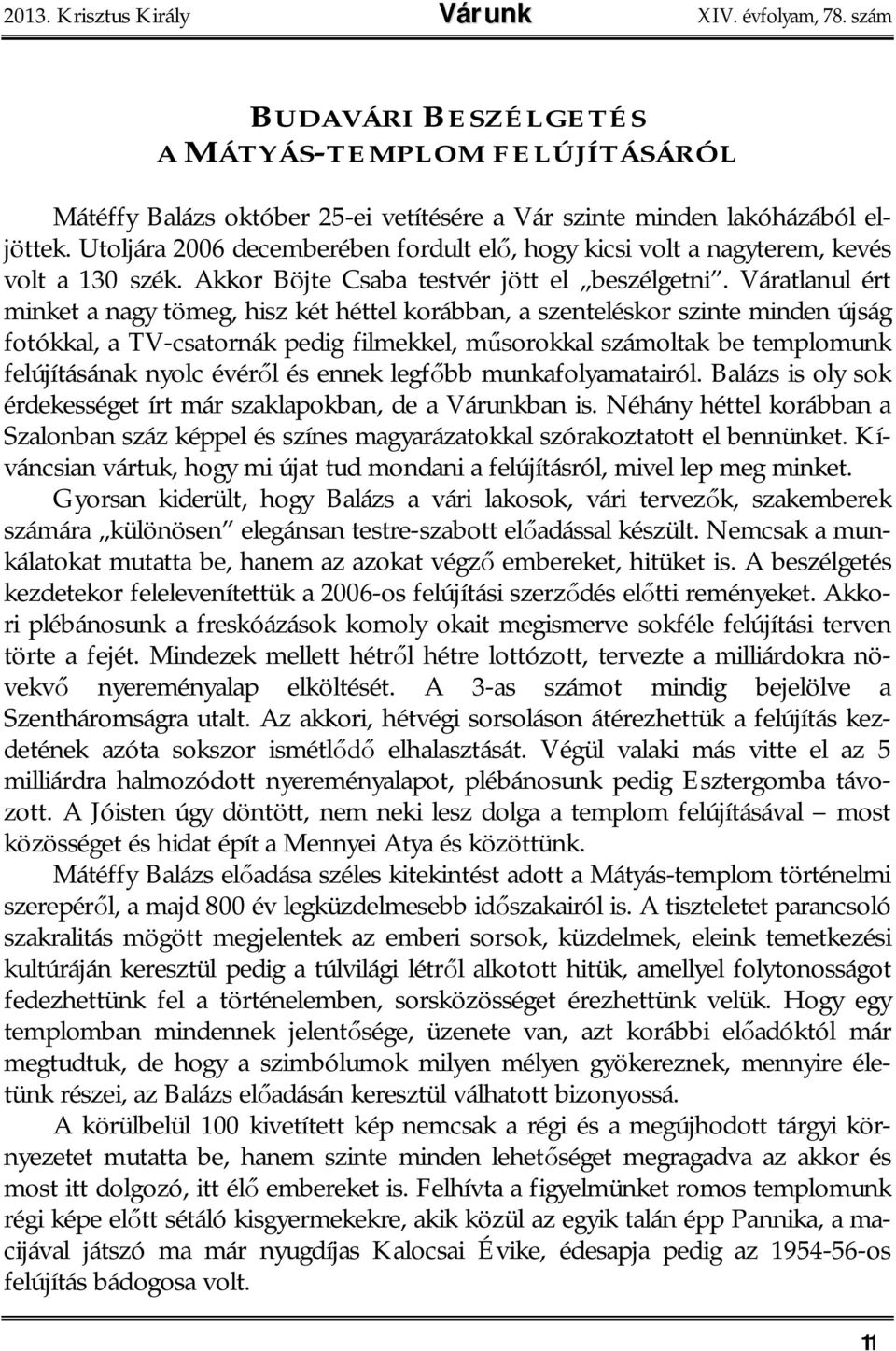 Váratlanul ért minket a nagy tömeg, hisz két héttel korábban, a szenteléskor szinte minden újság fotókkal, a TV-csatornák pedig filmekkel, m sorokkal számoltak be templomunk felújításának nyolc évér