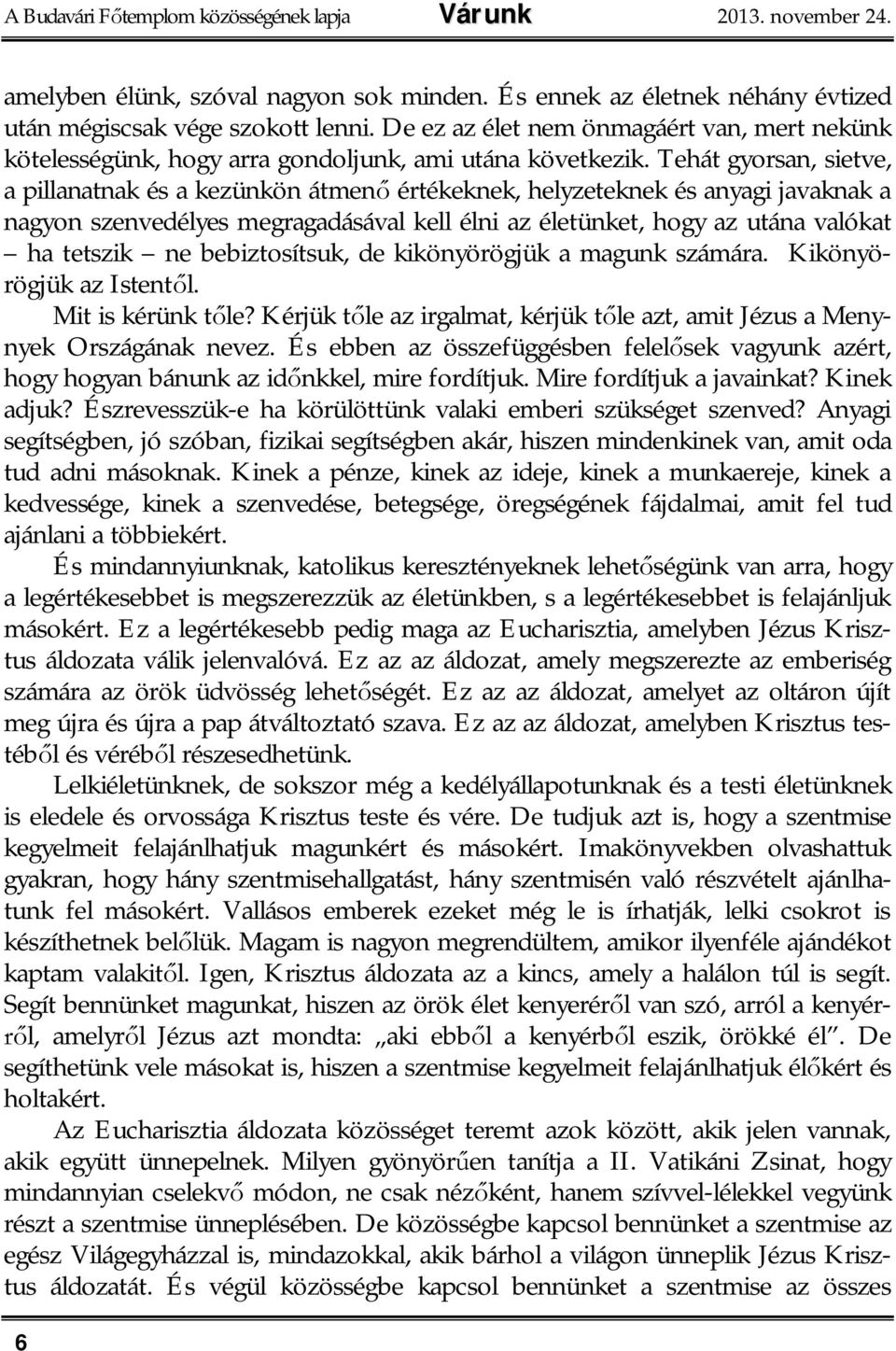 Tehát gyorsan, sietve, a pillanatnak és a kezünkön átmen értékeknek, helyzeteknek és anyagi javaknak a nagyon szenvedélyes megragadásával kell élni az életünket, hogy az utána valókat ha tetszik ne