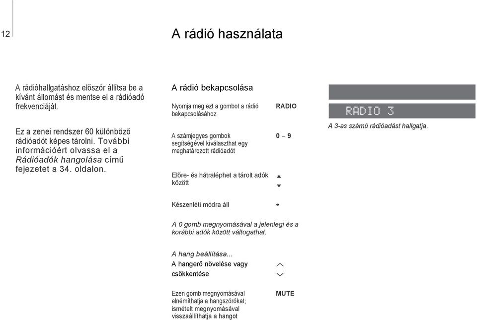 oldalon. A számjegyes gombok segítségével kiválaszthat egy meghatározott rádióadót Elıre- és hátraléphet a tárolt adók között emisoras almacenadas 0 9 A 3-as számú rádióadást hallgatja.