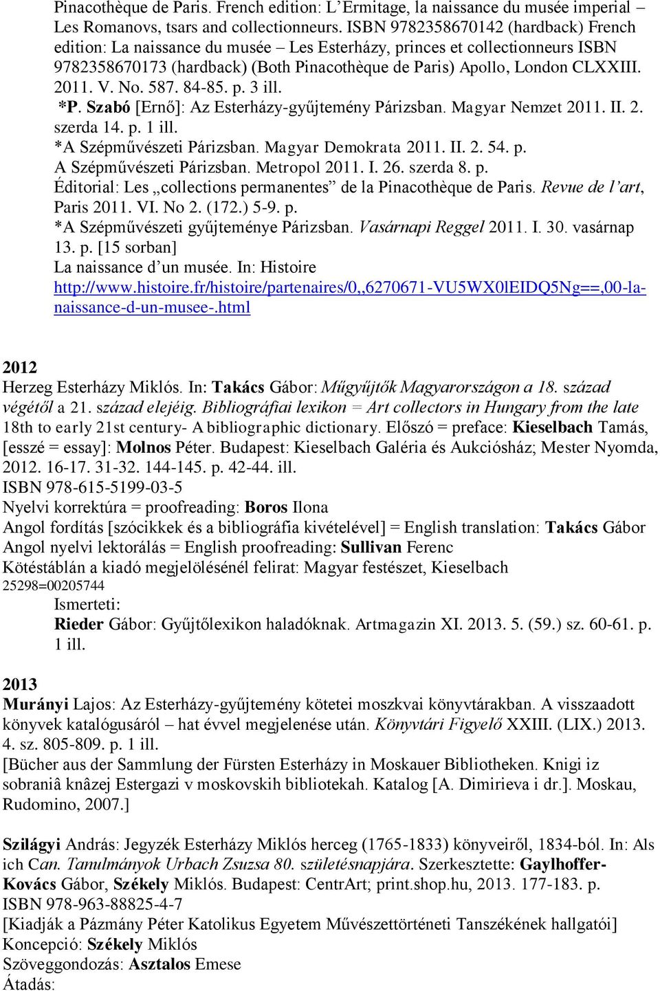 V. No. 587. 84-85. p. 3 ill. *P. Szabó [Ernő]: Az Esterházy-gyűjtemény Párizsban. Magyar Nemzet 2011. II. 2. szerda 14. p. 1 ill. *A Szépművészeti Párizsban. Magyar Demokrata 2011. II. 2. 54. p. A Szépművészeti Párizsban.